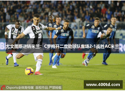 尤文图斯逆转米兰：C罗梅开二度助球队客场2-1战胜AC米兰