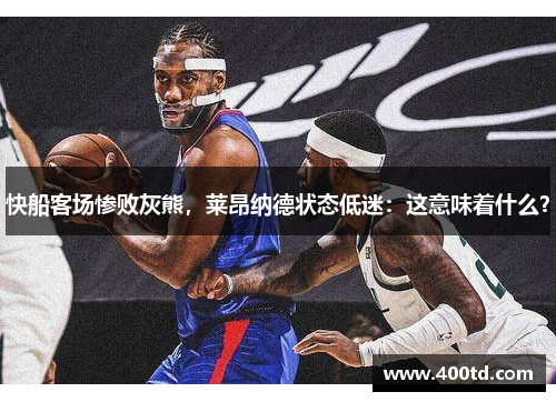 快船客场惨败灰熊，莱昂纳德状态低迷：这意味着什么？