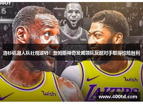 洛杉矶湖人队壮观逆转！詹姆斯神奇发威领队反超对手取得惊险胜利