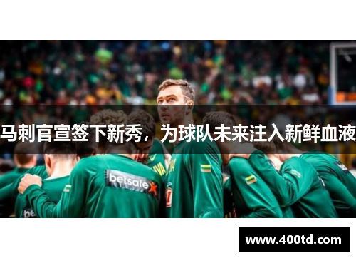 马刺官宣签下新秀，为球队未来注入新鲜血液