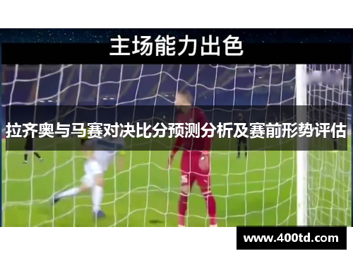 拉齐奥与马赛对决比分预测分析及赛前形势评估