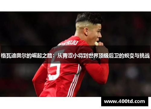 格瓦迪奥尔的崛起之路：从青涩小将到世界顶级后卫的蜕变与挑战