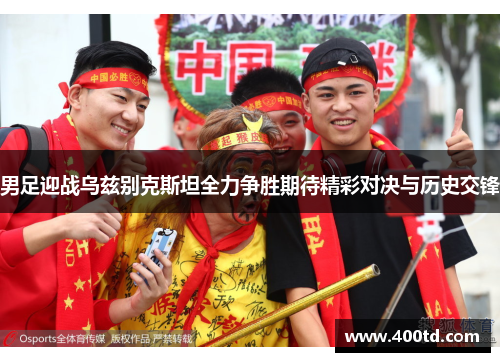 男足迎战乌兹别克斯坦全力争胜期待精彩对决与历史交锋