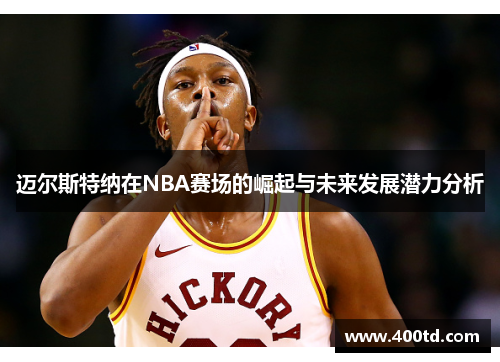 迈尔斯特纳在NBA赛场的崛起与未来发展潜力分析