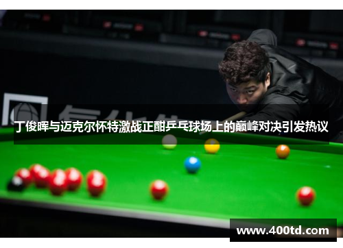 丁俊晖与迈克尔怀特激战正酣乒乓球场上的巅峰对决引发热议
