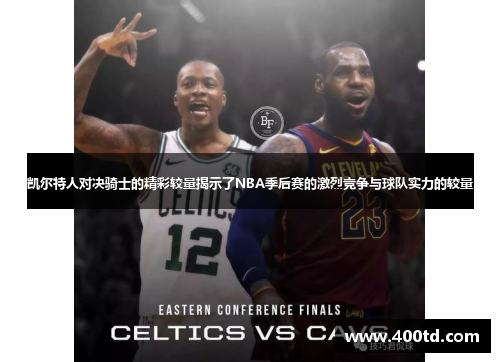 凯尔特人对决骑士的精彩较量揭示了NBA季后赛的激烈竞争与球队实力的较量