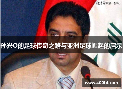 孙兴O的足球传奇之路与亚洲足球崛起的启示