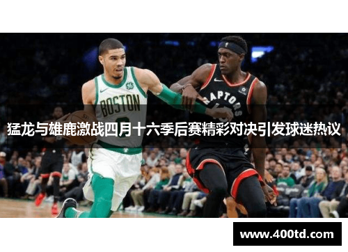猛龙与雄鹿激战四月十六季后赛精彩对决引发球迷热议