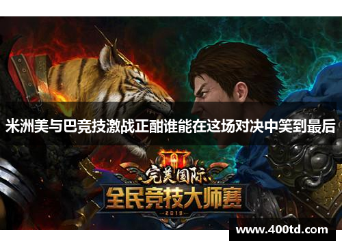 米洲美与巴竞技激战正酣谁能在这场对决中笑到最后