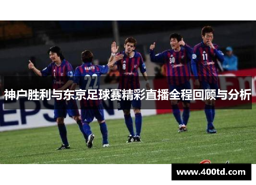 神户胜利与东京足球赛精彩直播全程回顾与分析
