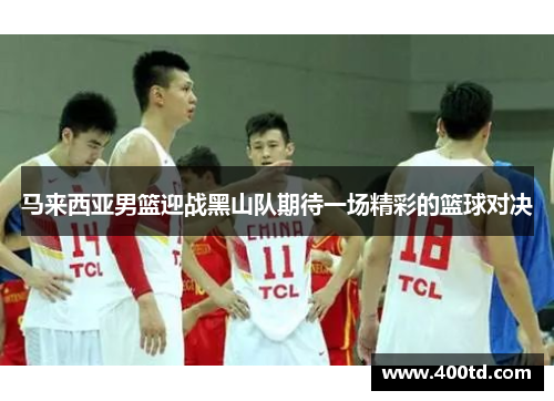 马来西亚男篮迎战黑山队期待一场精彩的篮球对决